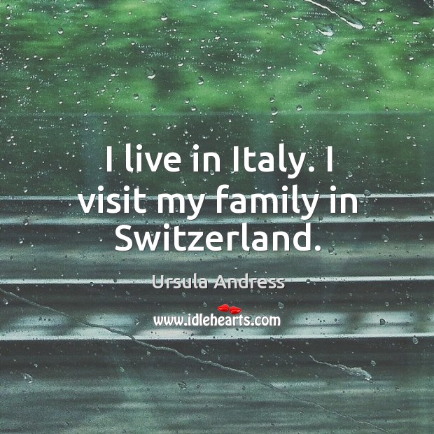 I live in italy. I visit my family in switzerland. Ursula Andress Picture Quote