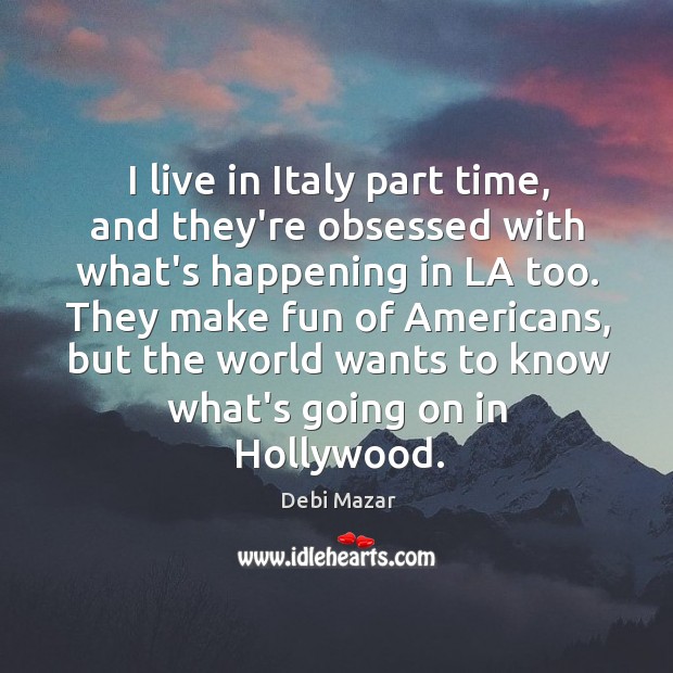 I live in Italy part time, and they’re obsessed with what’s happening Debi Mazar Picture Quote