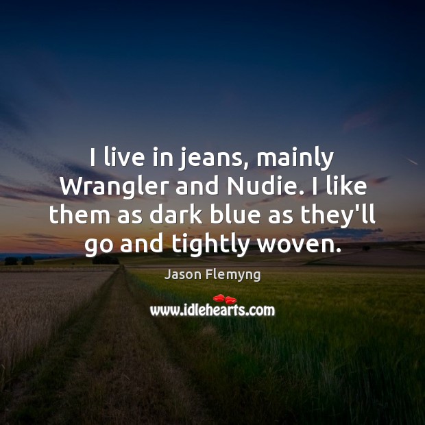 I live in jeans, mainly Wrangler and Nudie. I like them as Jason Flemyng Picture Quote
