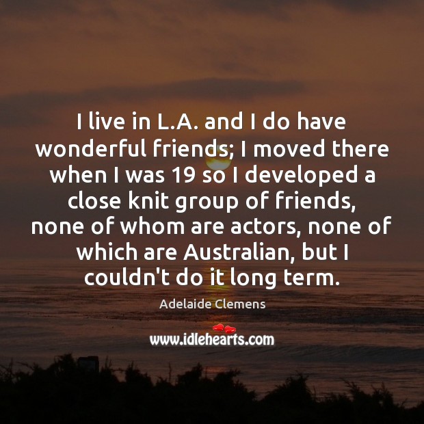 I live in L.A. and I do have wonderful friends; I Adelaide Clemens Picture Quote