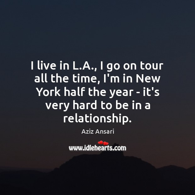 I live in L.A., I go on tour all the time, Aziz Ansari Picture Quote