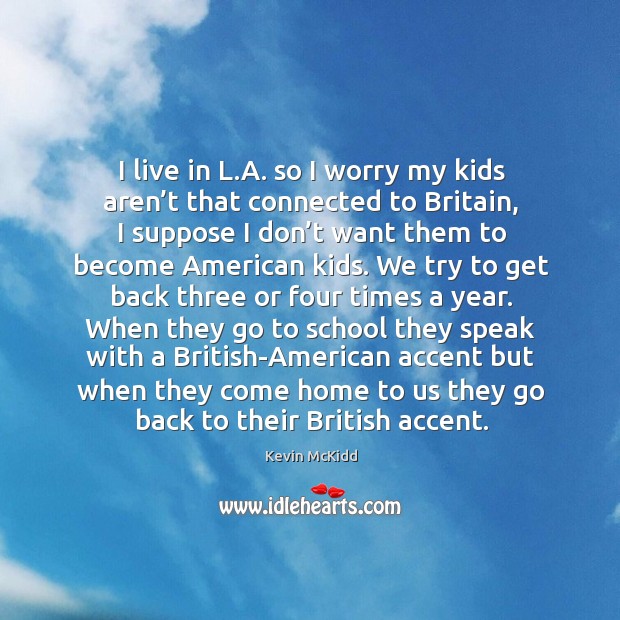 I live in l.a. So I worry my kids aren’t that connected to britain Kevin McKidd Picture Quote