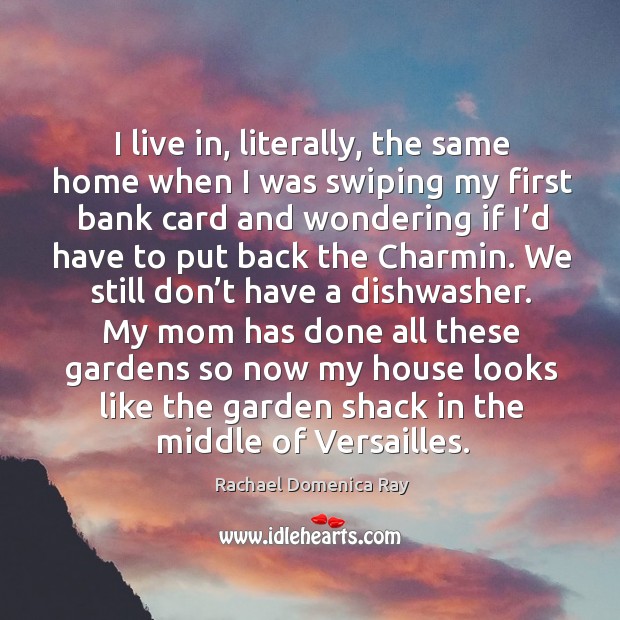 I live in, literally, the same home when I was swiping my first bank card and wondering Rachael Domenica Ray Picture Quote