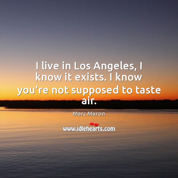 I live in Los Angeles, I know it exists. I know you’re not supposed to taste air. Marc Maron Picture Quote