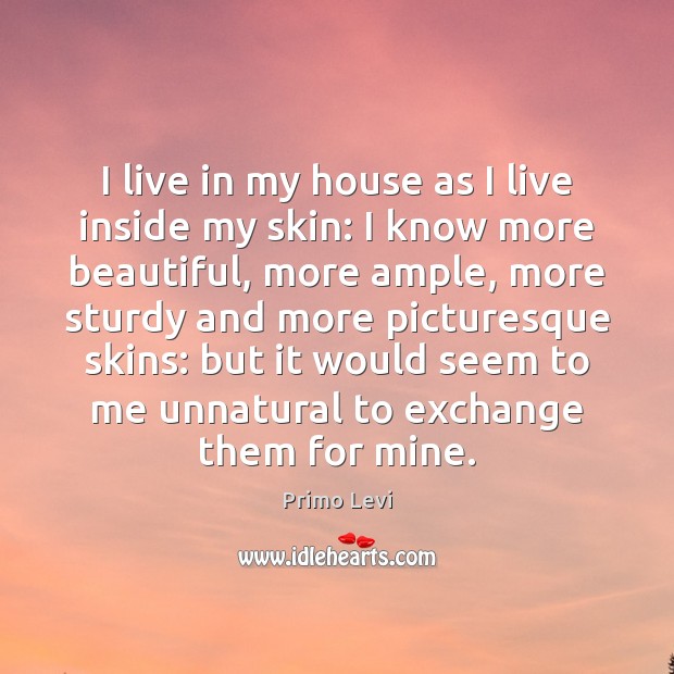 I live in my house as I live inside my skin: I Primo Levi Picture Quote