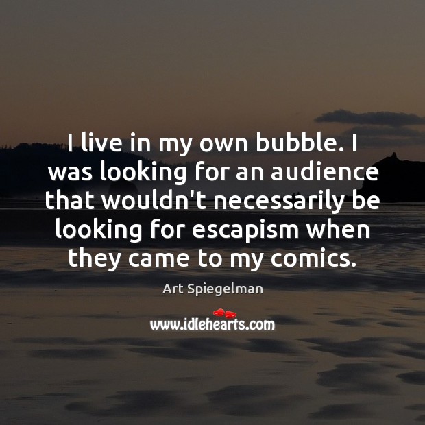 I live in my own bubble. I was looking for an audience Art Spiegelman Picture Quote