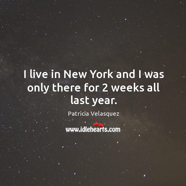 I live in new york and I was only there for 2 weeks all last year. Patricia Velasquez Picture Quote