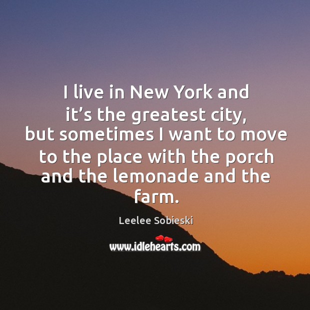 I live in new york and it’s the greatest city, but sometimes I want Leelee Sobieski Picture Quote