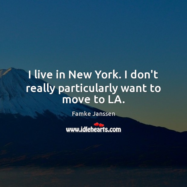 I live in New York. I don’t really particularly want to move to LA. Famke Janssen Picture Quote