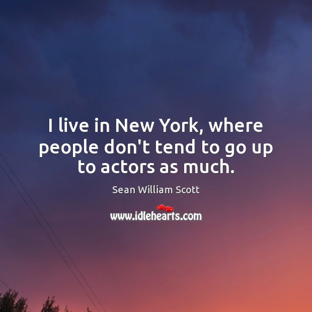 I live in New York, where people don’t tend to go up to actors as much. Sean William Scott Picture Quote