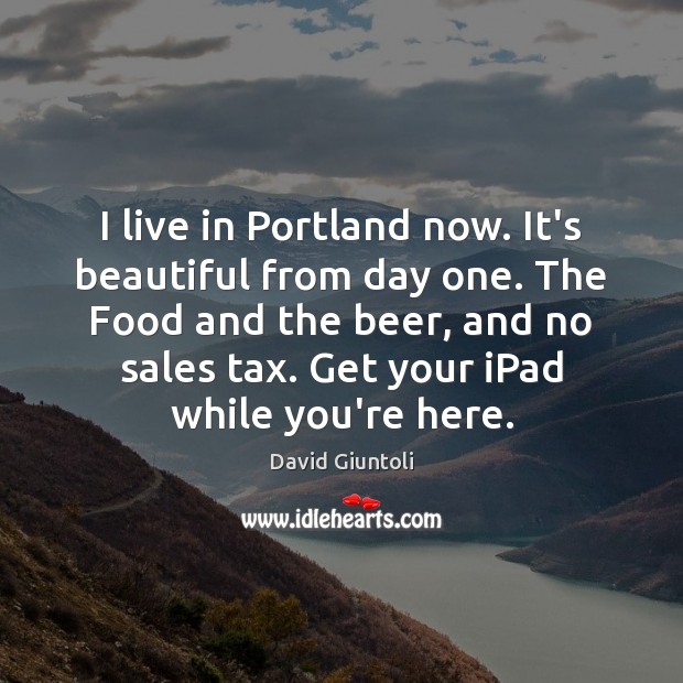I live in Portland now. It’s beautiful from day one. The Food David Giuntoli Picture Quote