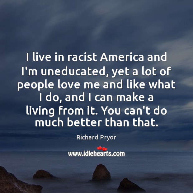 I live in racist America and I’m uneducated, yet a lot of Love Me Quotes Image