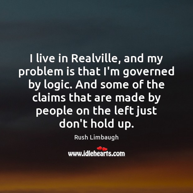 I live in Realville, and my problem is that I’m governed by Rush Limbaugh Picture Quote