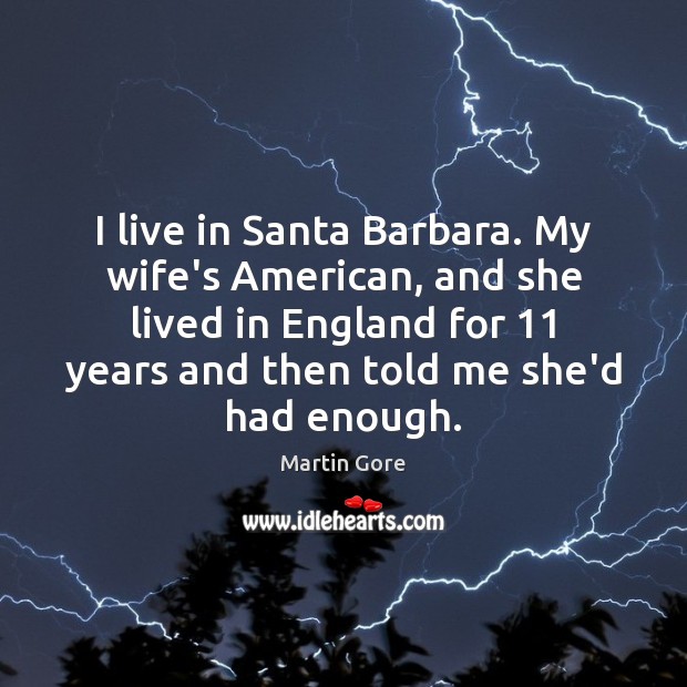 I live in Santa Barbara. My wife’s American, and she lived in Martin Gore Picture Quote