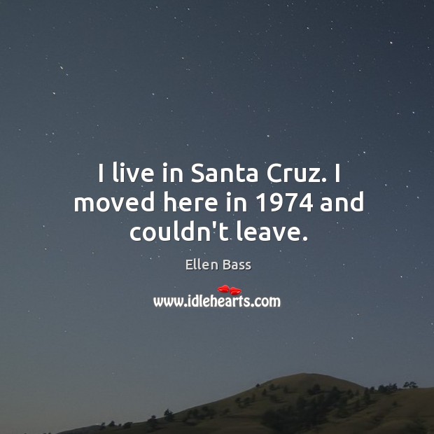 I live in Santa Cruz. I moved here in 1974 and couldn’t leave. Image