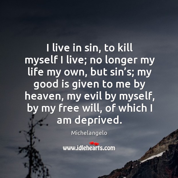 I live in sin, to kill myself I live; no longer my life my own, but sin’s; Michelangelo Picture Quote
