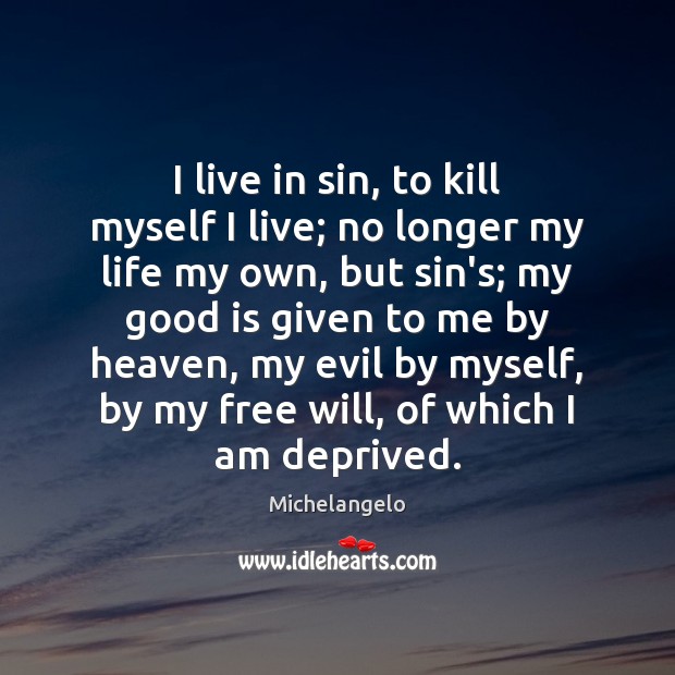 I live in sin, to kill myself I live; no longer my Michelangelo Picture Quote