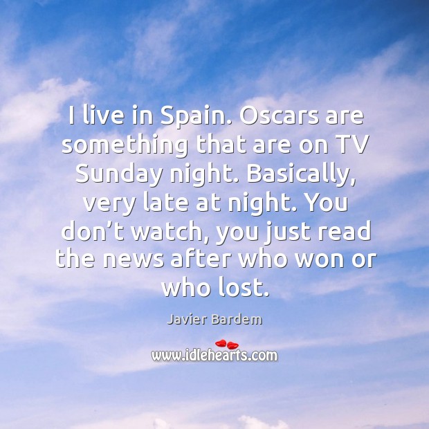 I live in spain. Oscars are something that are on tv sunday night. Basically, very late Javier Bardem Picture Quote