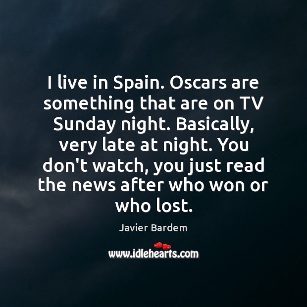 I live in Spain. Oscars are something that are on TV Sunday Javier Bardem Picture Quote