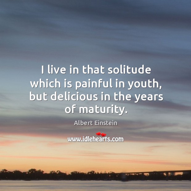I live in that solitude which is painful in youth, but delicious in the years of maturity. Image