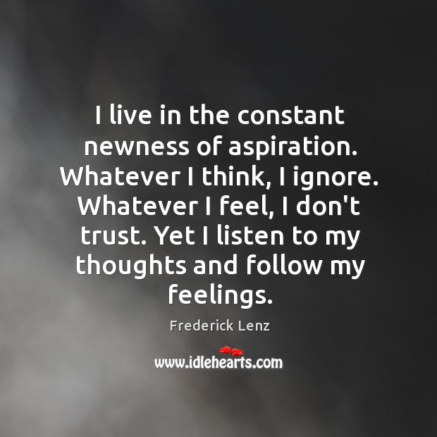 I live in the constant newness of aspiration. Whatever I think, I Don’t Trust Quotes Image