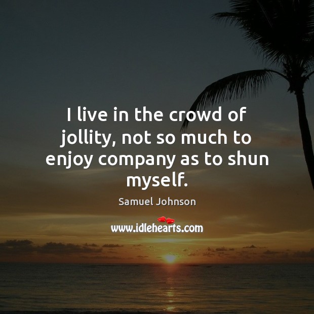 I live in the crowd of jollity, not so much to enjoy company as to shun myself. Image