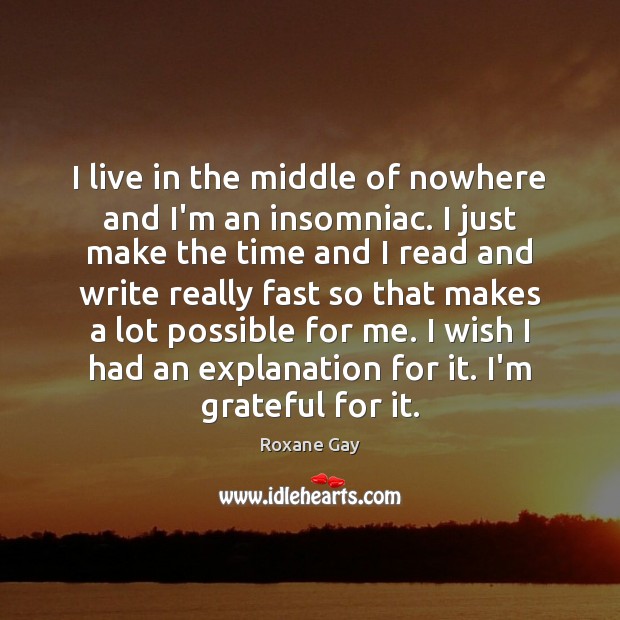 I live in the middle of nowhere and I’m an insomniac. I Roxane Gay Picture Quote