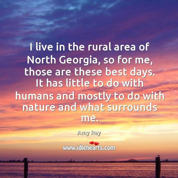 I live in the rural area of north georgia, so for me, those are these best days. Amy Ray Picture Quote