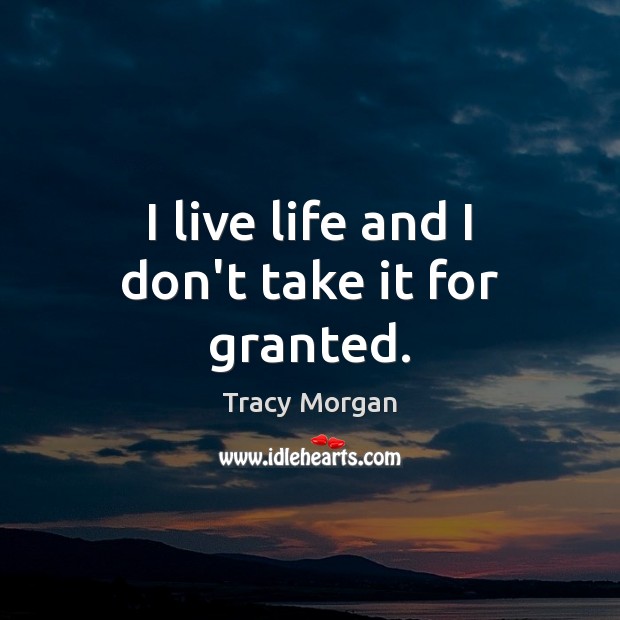 I live life and I don’t take it for granted. Tracy Morgan Picture Quote