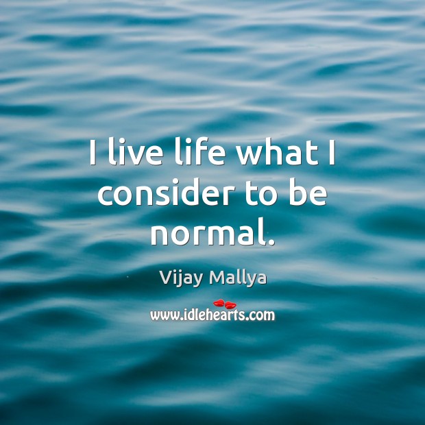 I live life what I consider to be normal. Vijay Mallya Picture Quote