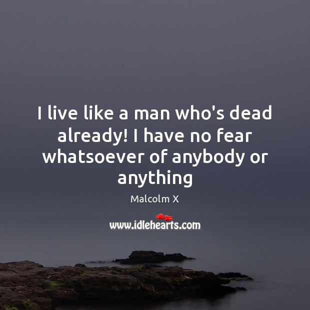 I live like a man who’s dead already! I have no fear whatsoever of anybody or anything Malcolm X Picture Quote