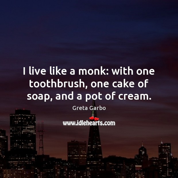 I live like a monk: with one toothbrush, one cake of soap, and a pot of cream. Greta Garbo Picture Quote