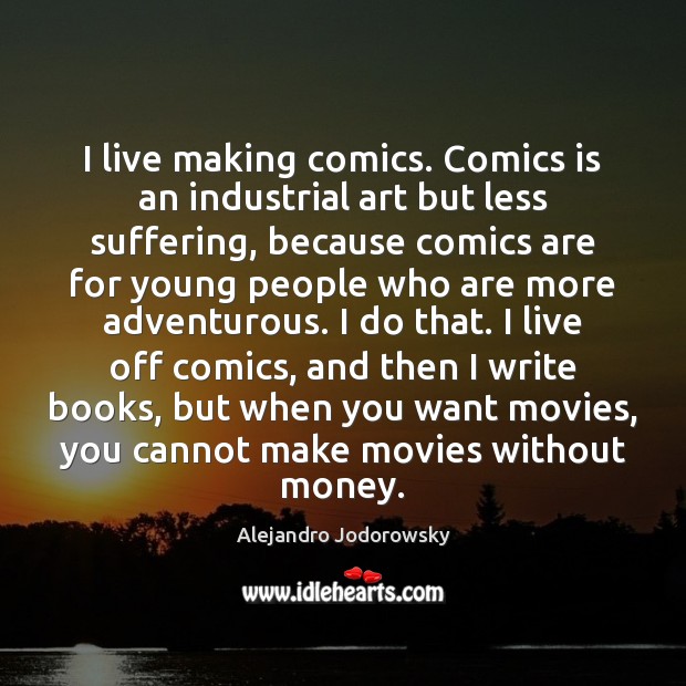 I live making comics. Comics is an industrial art but less suffering, Alejandro Jodorowsky Picture Quote