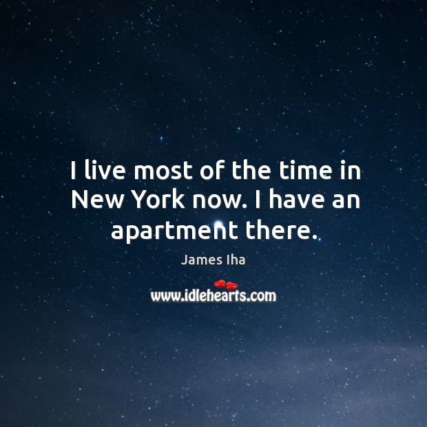 I live most of the time in new york now. I have an apartment there. James Iha Picture Quote