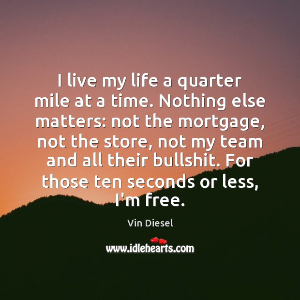 I live my life a quarter mile at a time. Nothing else Vin Diesel Picture Quote
