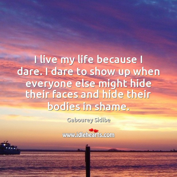 I live my life because I dare. I dare to show up Gabourey Sidibe Picture Quote