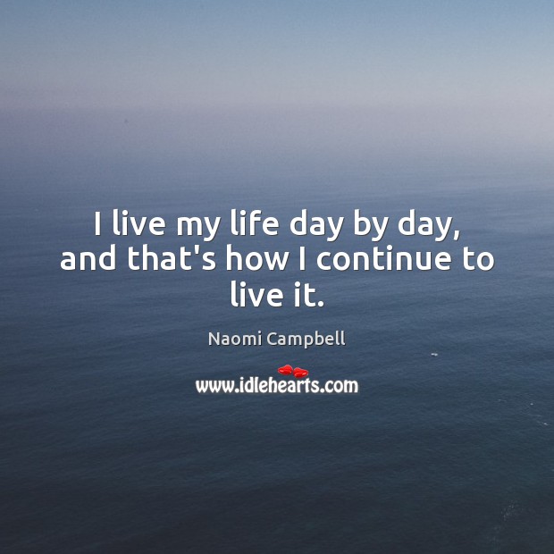 I live my life day by day, and that’s how I continue to live it. Naomi Campbell Picture Quote