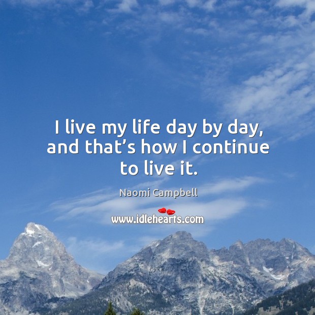 I live my life day by day, and that’s how I continue to live it. Naomi Campbell Picture Quote