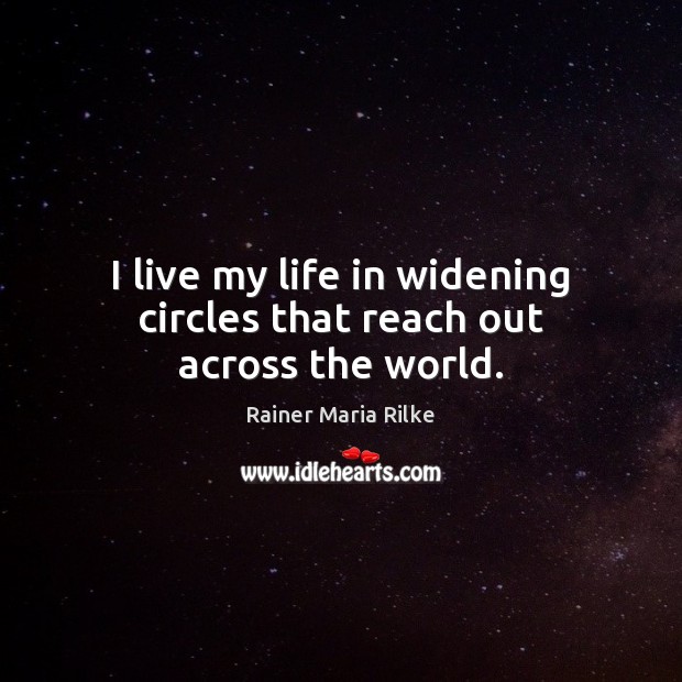 I live my life in widening circles that reach out across the world. Rainer Maria Rilke Picture Quote