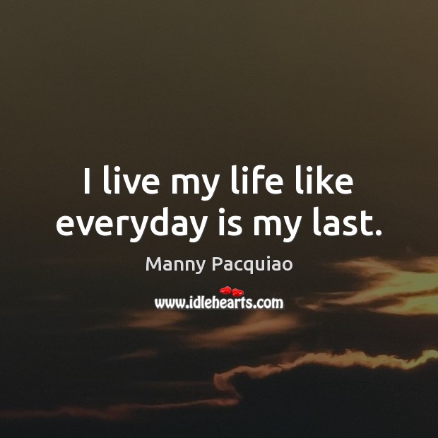 I live my life like everyday is my last. Manny Pacquiao Picture Quote