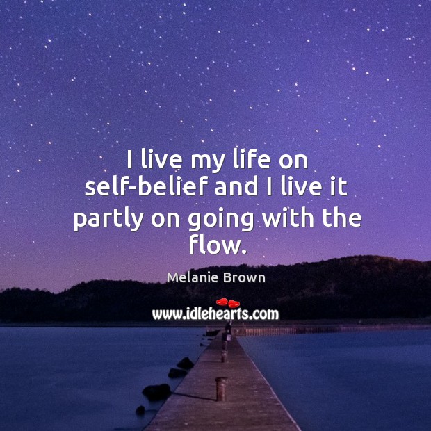 I live my life on self-belief and I live it partly on going with the flow. Melanie Brown Picture Quote