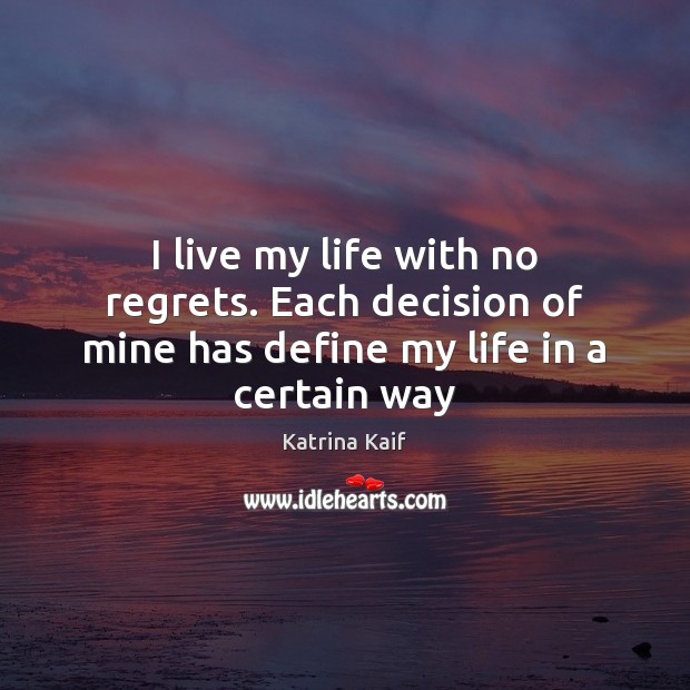 I live my life with no regrets. Each decision of mine has define my life in a certain way Image