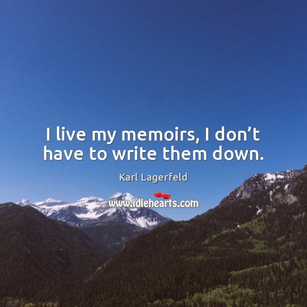 I live my memoirs, I don’t have to write them down. Image
