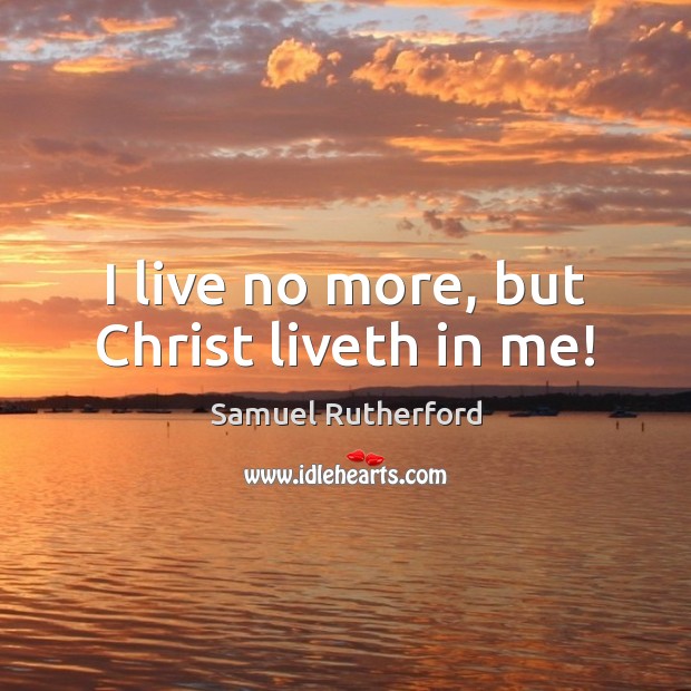 I live no more, but Christ liveth in me! Samuel Rutherford Picture Quote