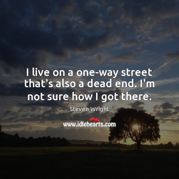I live on a one-way street that’s also a dead end. I’m not sure how I got there. Steven Wright Picture Quote