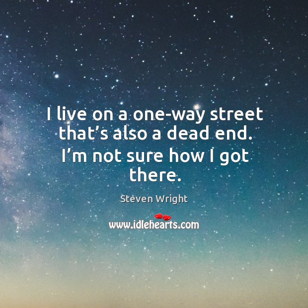 I live on a one-way street that’s also a dead end. I’m not sure how I got there. Image