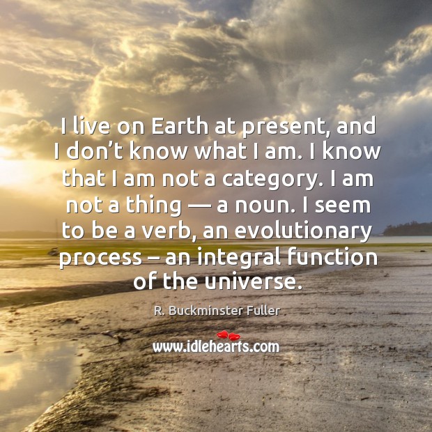 I live on Earth at present, and I don’t know what R. Buckminster Fuller Picture Quote