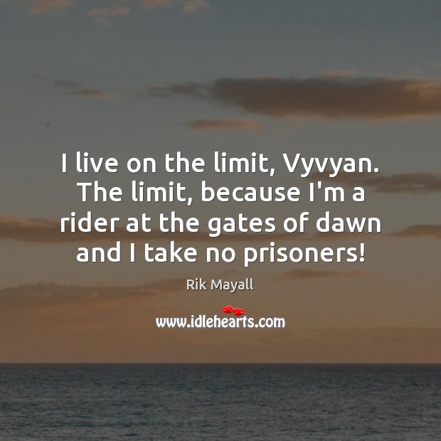 I live on the limit, Vyvyan. The limit, because I’m a rider Image