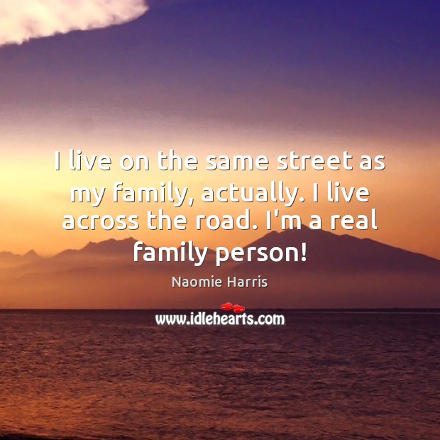 I live on the same street as my family, actually. I live Naomie Harris Picture Quote