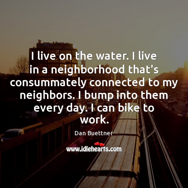I live on the water. I live in a neighborhood that’s consummately Dan Buettner Picture Quote